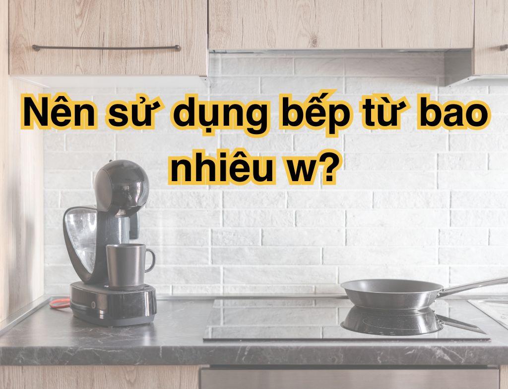 Bếp từ công suất bao nhiêu? Nên sử dụng bếp từ bao nhiêu w?