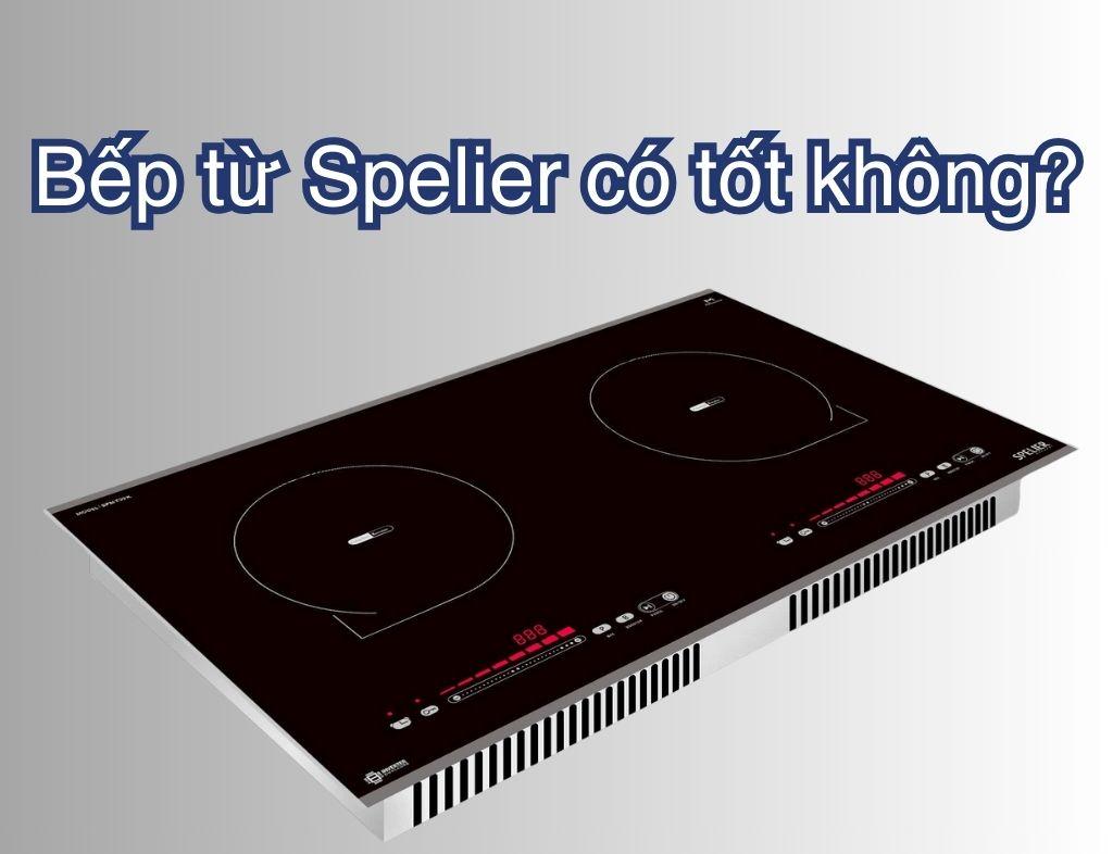 Bếp từ Spelier có tốt không? Có nên sử dụng không?
