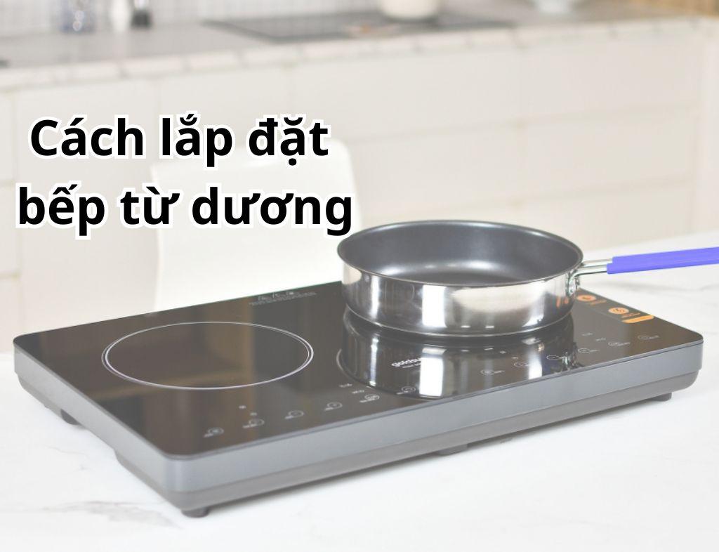 Cách lắp đặt bếp từ dương chuẩn nhất tại nhà: Đơn giản - Dễ thực hiện