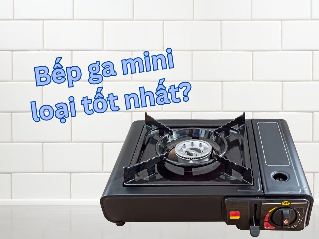 Bếp ga mini loại tốt nhất? Tổng hợp bếp gas mini siêu chất lượng cho cá nhân