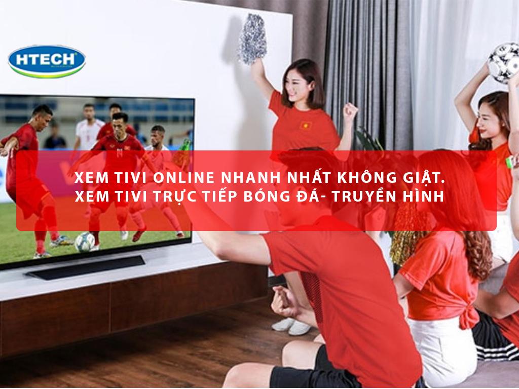 Xem tivi online nhanh nhất không giật. Xem tivi trực tiếp bóng đá- truyền hình