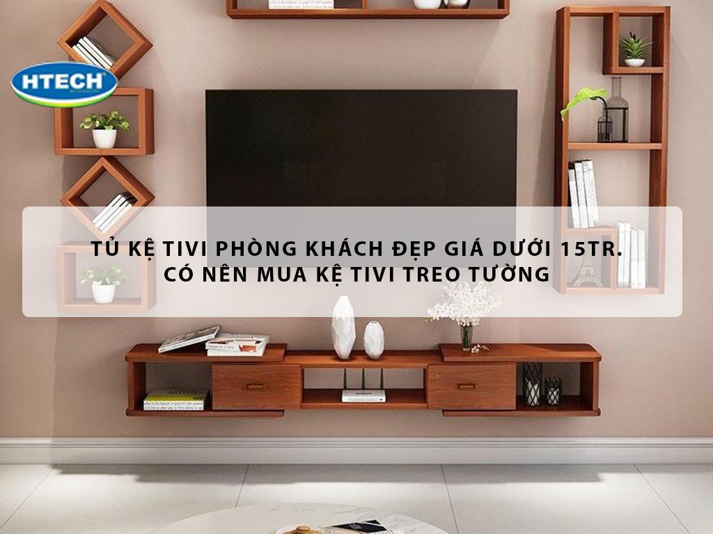 Tủ kệ tivi phòng khách đẹp giá dưới 15TR. Có nên mua kệ tivi treo tường