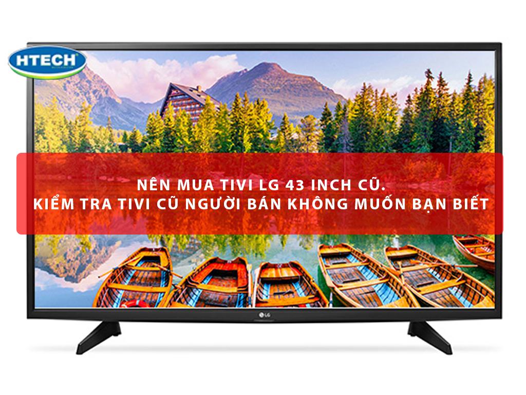 Nên mua tivi LG 43 inch cũ. Kiểm tra tivi cũ người bán KHÔNG muốn bạn biết
