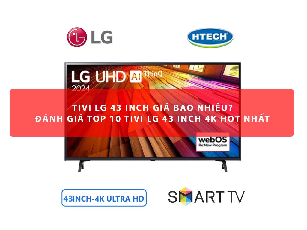 Tivi LG 43 inch giá bao nhiêu? Đánh giá TOP 10 tivi LG 43 inch 4k HOT nhất