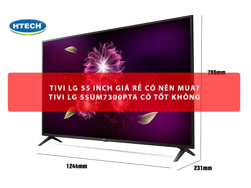 Tivi LG 55 inch giá rẻ có nên mua? Tivi LG 55UM7300PTA có tốt không