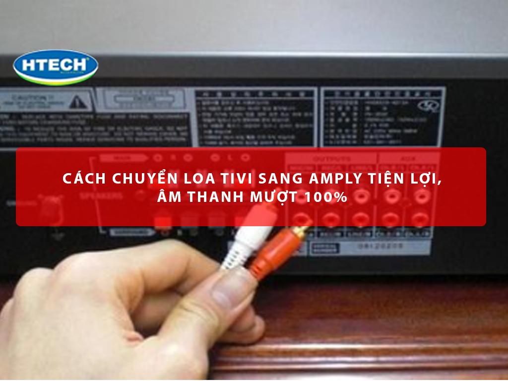 Cách chuyển loa tivi sang amply tiện lợi, âm thanh mượt 100%