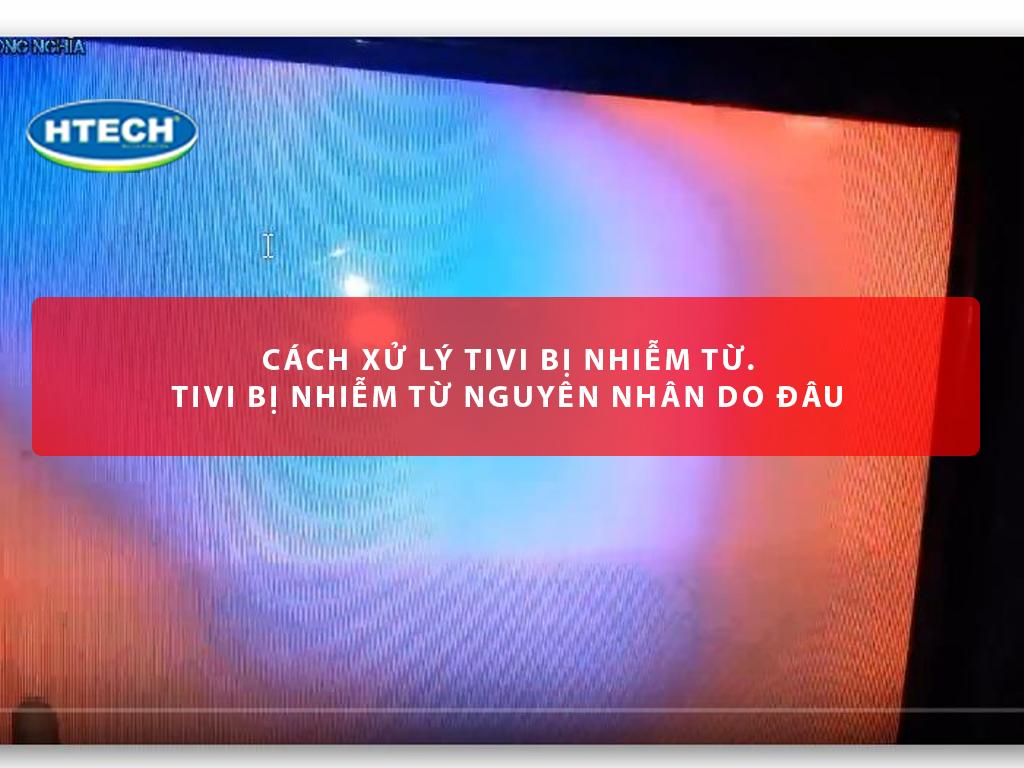 Cách xử lý tivi bị nhiễm từ. Tivi bị nhiễm từ nguyên nhân do đâu