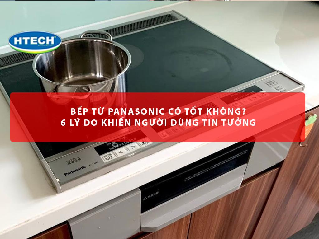 Bếp từ Panasonic có tốt không? 6 lý do khiến người dùng tin tưởng