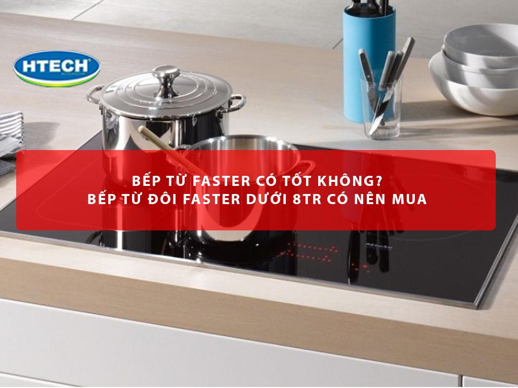 Bếp từ Faster có tốt không? Bếp từ đôi Faster dưới 8Tr có nên mua