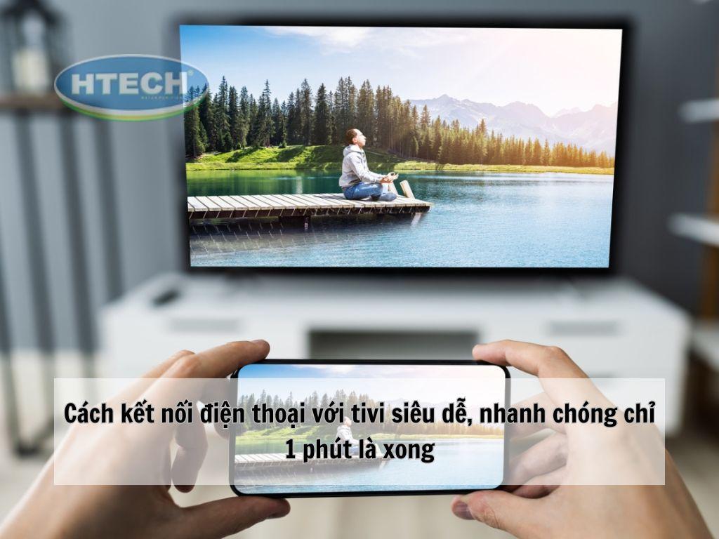 Cách kết nối điện thoại với tivi siêu dễ, nhanh chóng chỉ 1 phút là xong